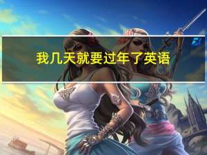 我几天就要过年了英语