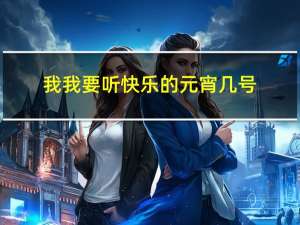 我我要听快乐的元宵几号