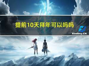 提前10天拜年可以吗吗