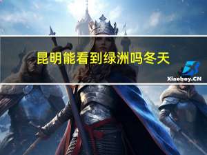 昆明能看到绿洲吗冬天