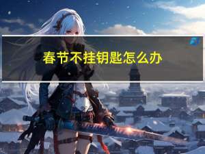 春节不挂钥匙怎么办