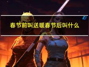 春节前叫送暖春节后叫什么