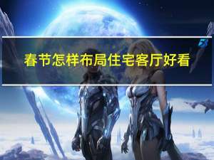 春节怎样布局住宅客厅好看