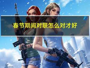 春节期间对联怎么对才好