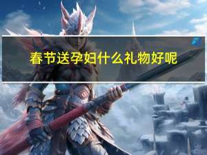 春节送孕妇什么礼物好呢