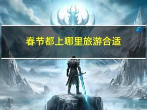 春节都上哪里旅游合适