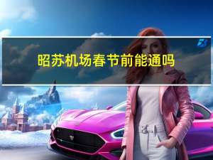昭苏机场春节前能通吗