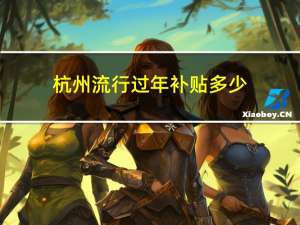 杭州流行过年补贴多少