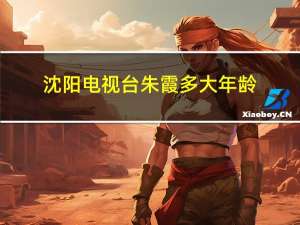 沈阳电视台朱霞多大年龄