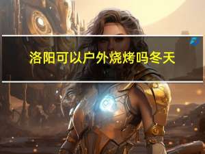 洛阳可以户外烧烤吗冬天