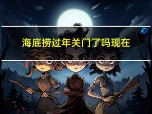 海底捞过年关门了吗现在