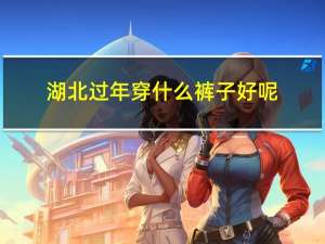 湖北过年穿什么裤子好呢