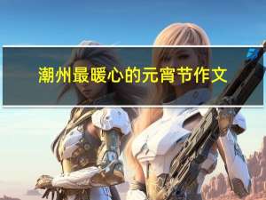 潮州最暖心的元宵节作文