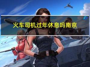 火车司机过年休息吗南京
