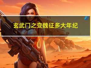 玄武门之变魏征多大年纪