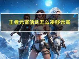 王者元宵活动怎么凑够元宵