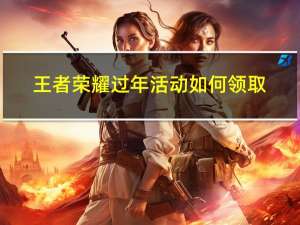 王者荣耀过年活动如何领取