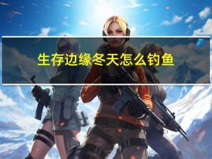 生存边缘冬天怎么钓鱼