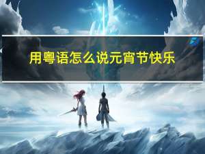 用粤语怎么说元宵节快乐