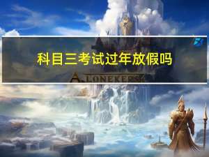 科目三考试过年放假吗