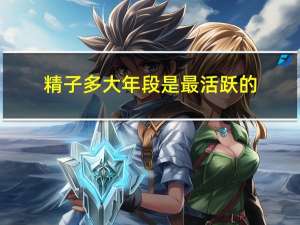 精子多大年段是最活跃的