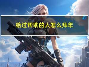 给过帮助的人怎么拜年