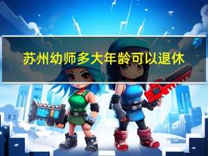苏州幼师多大年龄可以退休