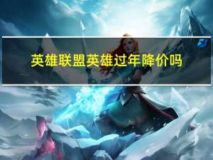 英雄联盟英雄过年降价吗