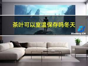 茶叶可以室温保存吗冬天
