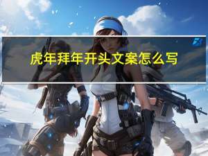 虎年拜年开头文案怎么写