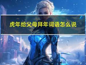 虎年给父母拜年词语怎么说
