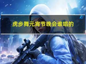 虎步舞元宵节晚会谁唱的