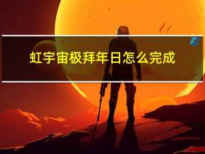 虹宇宙极拜年日怎么完成