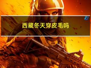 西藏冬天穿皮毛吗