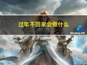 过年不回家会做什么