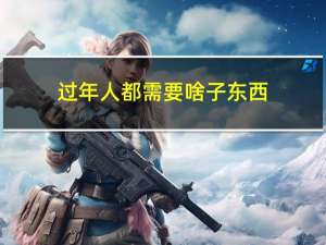 过年人都需要啥子东西