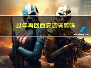 过年再回西安还隔离吗