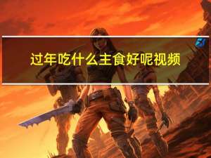 过年吃什么主食好呢视频