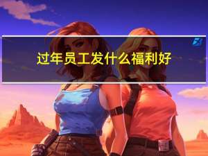 过年员工发什么福利好