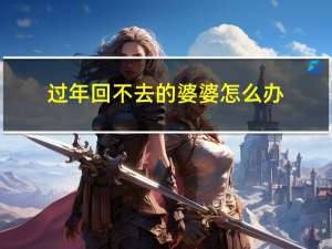 过年回不去的婆婆怎么办