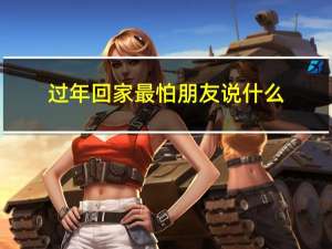 过年回家最怕朋友说什么