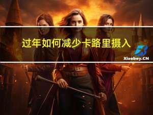 过年如何减少卡路里摄入