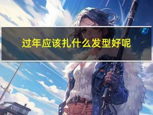 过年应该扎什么发型好呢