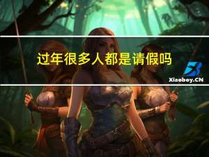 过年很多人都是请假吗