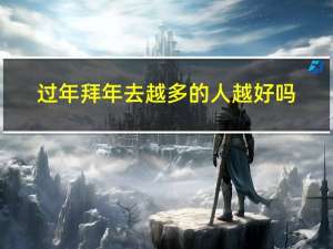 过年拜年去越多的人越好吗