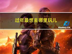 过年最想去哪里玩儿