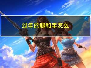 过年的腿和手怎么