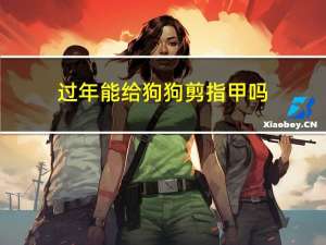 过年能给狗狗剪指甲吗
