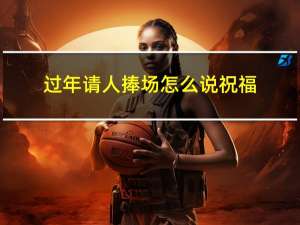 过年请人捧场怎么说祝福