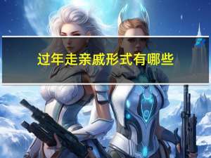 过年走亲戚形式有哪些